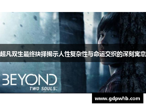 超凡双生最终抉择揭示人性复杂性与命运交织的深刻寓意 超凡双生最终抉择揭示人性复杂性与命运交织的深刻寓意