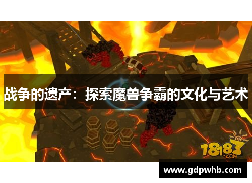 战争的遗产:探索魔兽争霸的文化与艺术 战争的遗产:探索魔兽争霸的文化与艺术