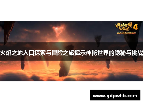 火焰之地入口探索与冒险之旅揭示神秘世界的隐秘与挑战 火焰之地入口探索与冒险之旅揭示神秘世界的隐秘与挑战